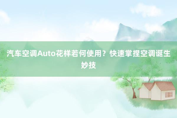 汽车空调Auto花样若何使用？快速掌捏空调诞生妙技