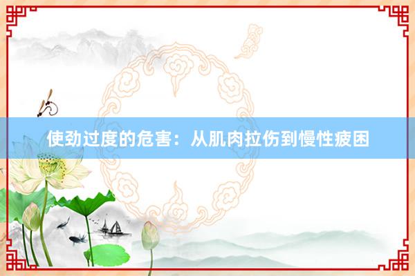 使劲过度的危害：从肌肉拉伤到慢性疲困